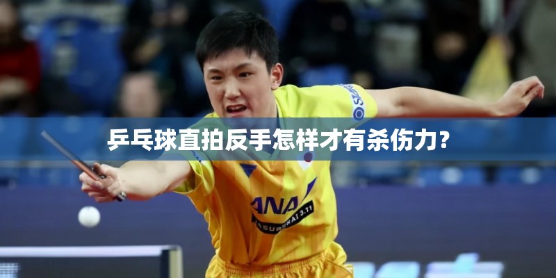 乒乓球直拍反手怎样才有杀伤力？