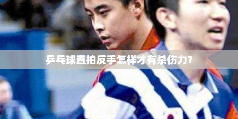 乒乓球直拍反手怎样才有杀伤力？