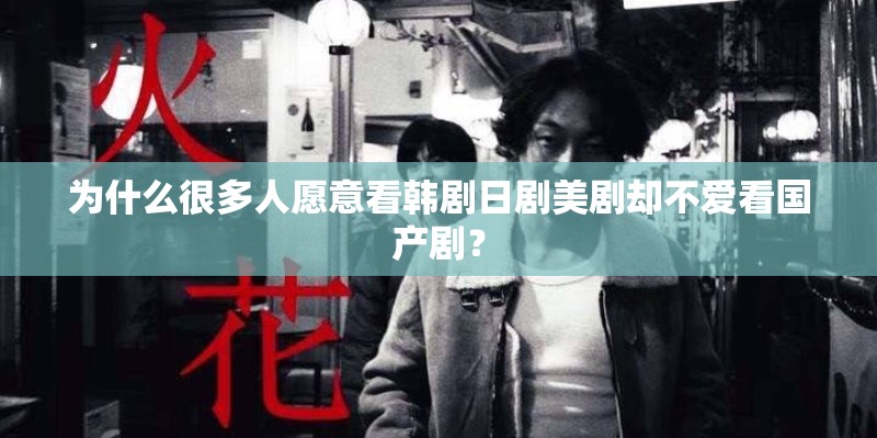为什么很多人愿意看韩剧日剧美剧却不爱看国产剧？