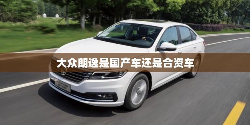 大众朗逸是国产车还是合资车