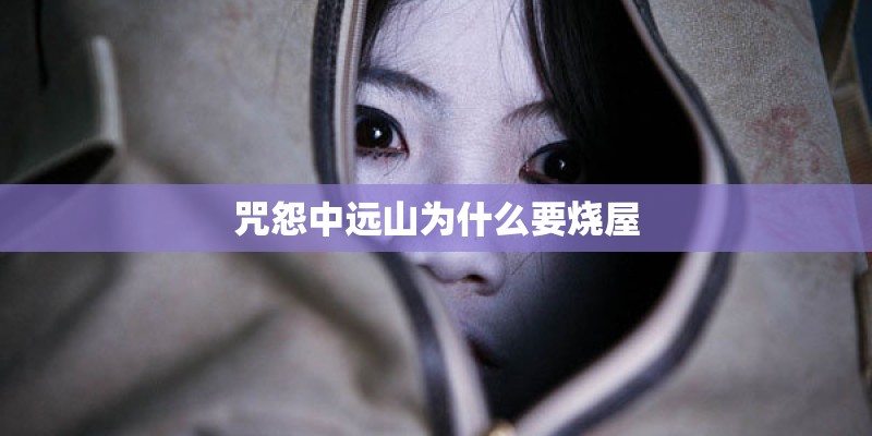 咒怨中远山为什么要烧屋