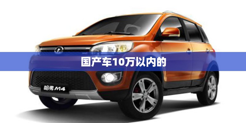 国产车10万以内的 国产车10万以内的