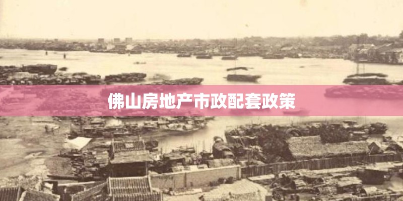 佛山房地产市政配套政策