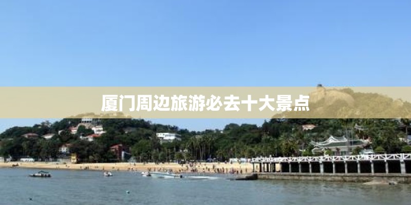 厦门周边旅游必去十大景点