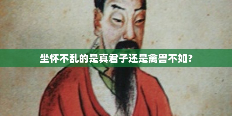 坐怀不乱的是真君子还是禽兽不如? 坐怀不乱的是真君子还是禽兽不如?