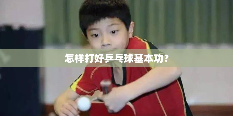 怎样打好乒乓球基本功？