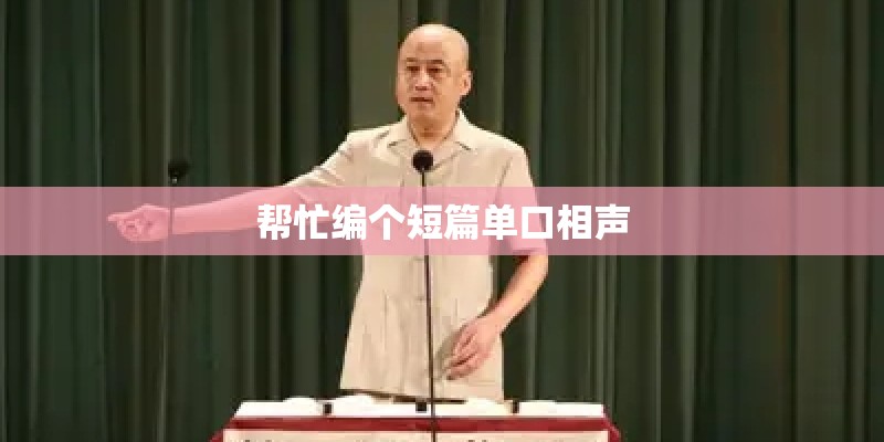 帮忙编个短篇单口相声 帮忙编个短篇单口相声