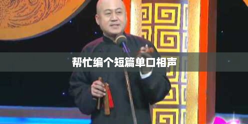 帮忙编个短篇单口相声 帮忙编个短篇单口相声