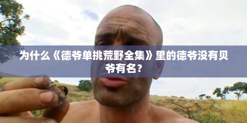 为什么《德爷单挑荒野全集》里的德爷没有贝爷有名? 为什么《德爷单挑荒野全集》里的德爷没有贝爷有名?
