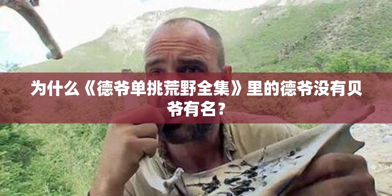 为什么《德爷单挑荒野全集》里的德爷没有贝爷有名? 为什么《德爷单挑荒野全集》里的德爷没有贝爷有名?