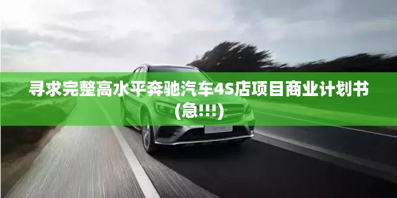 寻求完整高水平奔驰汽车4S店项目商业计划书(急!!!) 寻求完整高水平奔驰汽车4S店项目商业计划书(急!!!)