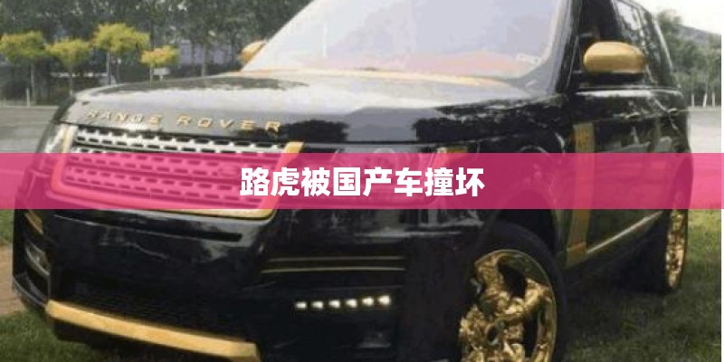 路虎被国产车撞坏 路虎被国产车撞坏