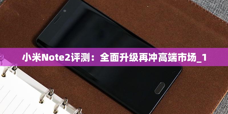 小米Note2评测：全面升级再冲高端市场_1
