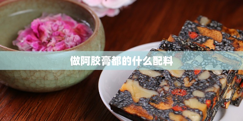做阿胶膏都的什么配料
