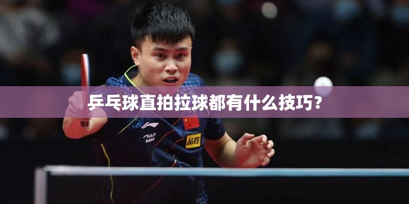 乒乓球直拍拉球都有什么技巧? 乒乓球直拍拉球都有什么技巧?