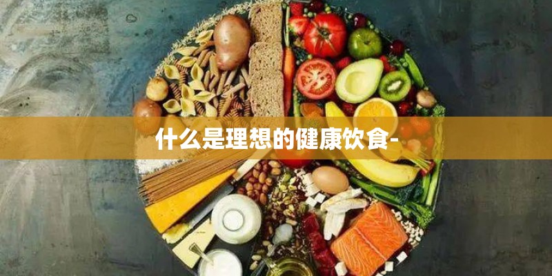什么是理想的健康饮食-