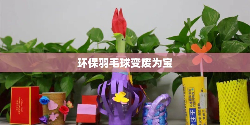 环保羽毛球变废为宝