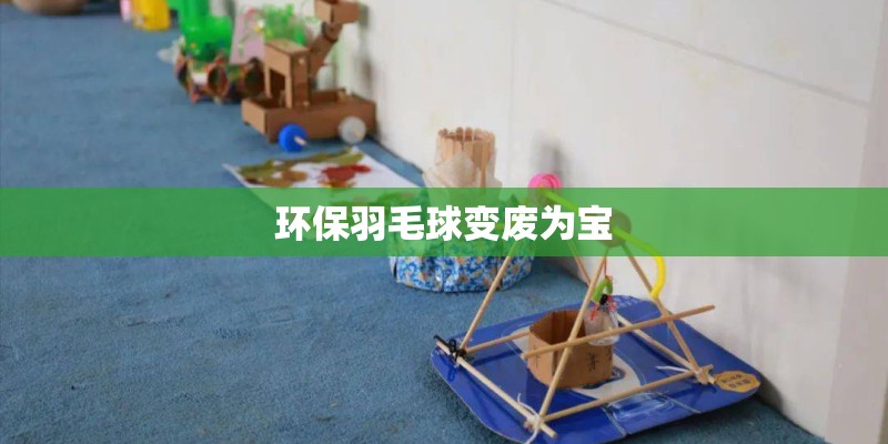 环保羽毛球变废为宝 环保羽毛球变废为宝