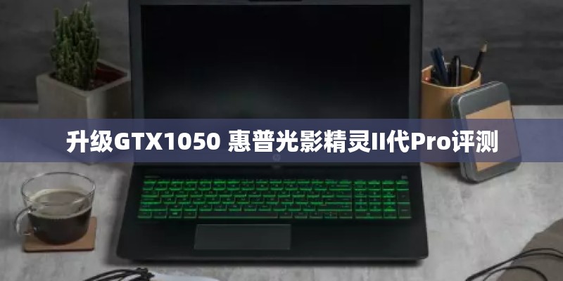 升级GTX1050 惠普光影精灵II代Pro评测