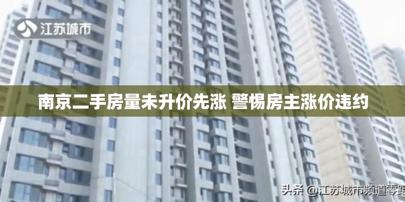 南京二手房量未升价先涨 警惕房主涨价违约 南京二手房量未升价先涨 警惕房主涨价违约
