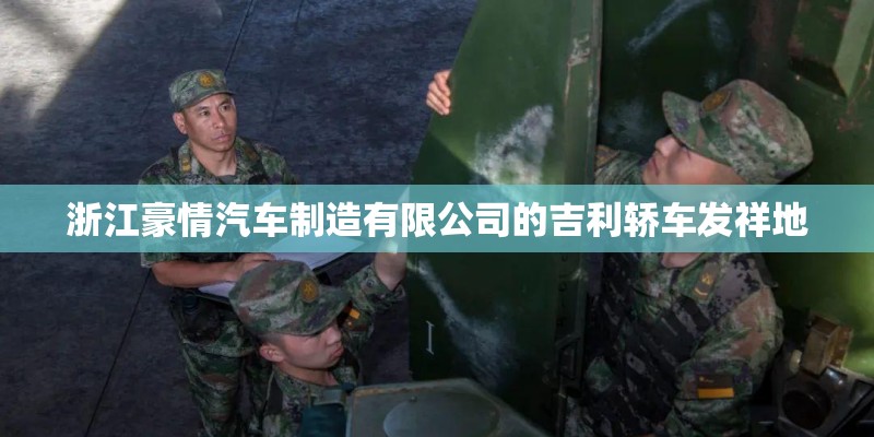 浙江豪情汽车制造有限公司的吉利轿车发祥地