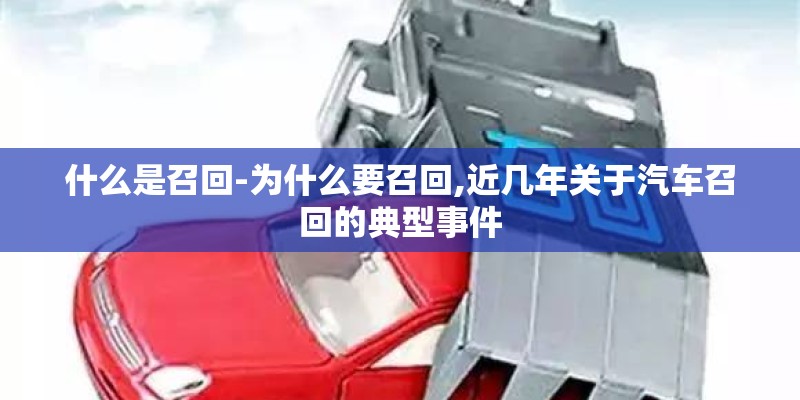 什么是召回-为什么要召回,近几年关于汽车召回的典型事件