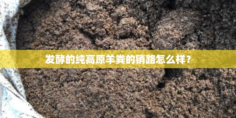 发酵的纯高原羊粪的销路怎么样？