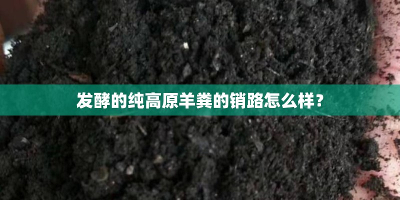 发酵的纯高原羊粪的销路怎么样？