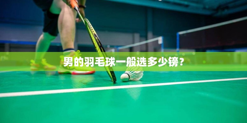 男的羽毛球一般选多少镑？
