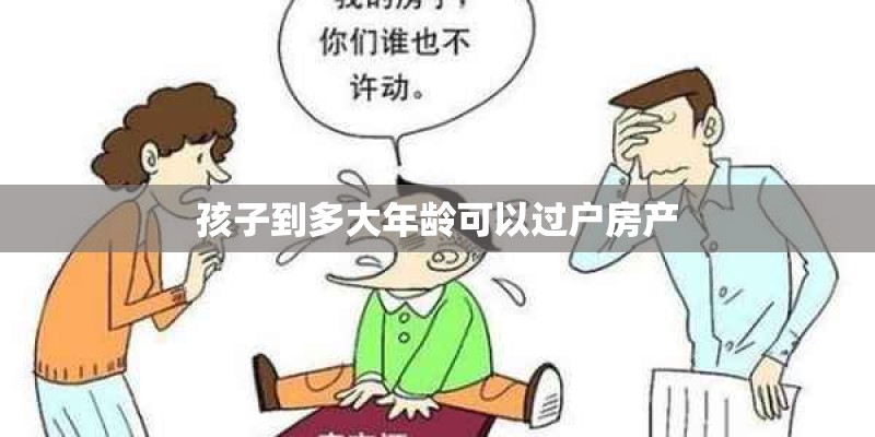 孩子到多大年龄可以过户房产