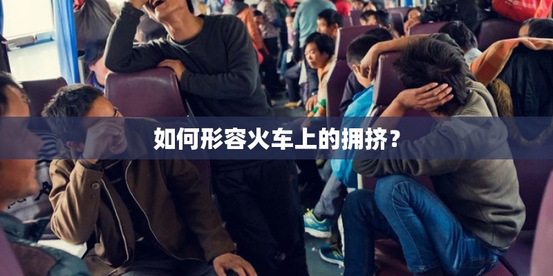 如何形容火车上的拥挤？