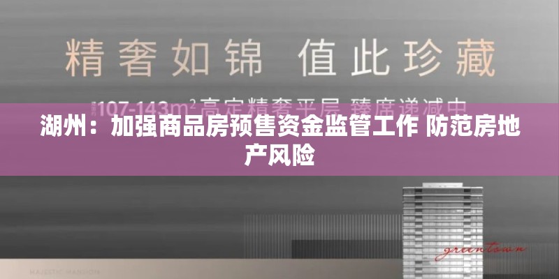 湖州：加强商品房预售资金监管工作 防范房地产风险