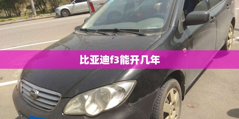 比亚迪f3能开几年