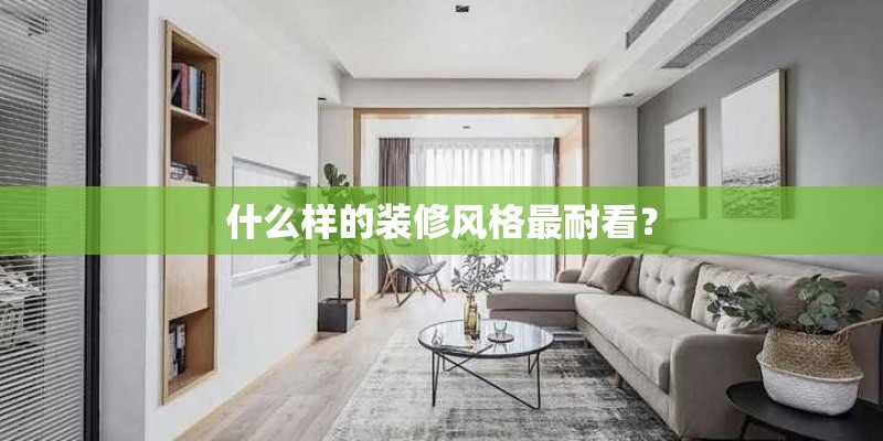 什么样的装修风格最耐看？