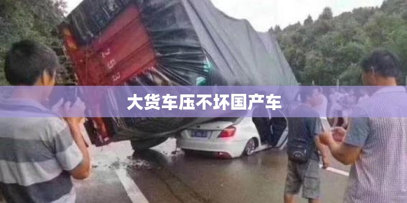 大货车压不坏国产车