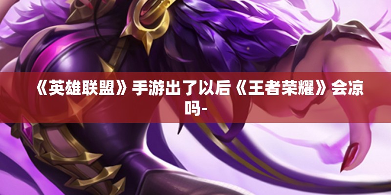 《英雄联盟》手游出了以后《王者荣耀》会凉吗-