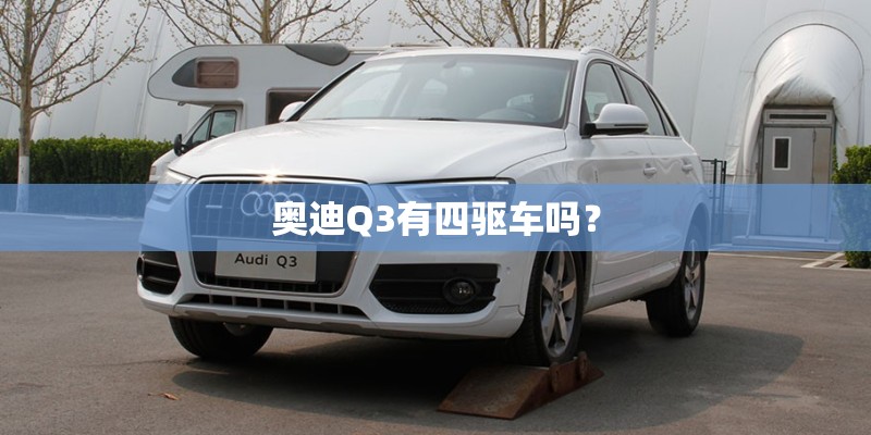 奥迪Q3有四驱车吗？