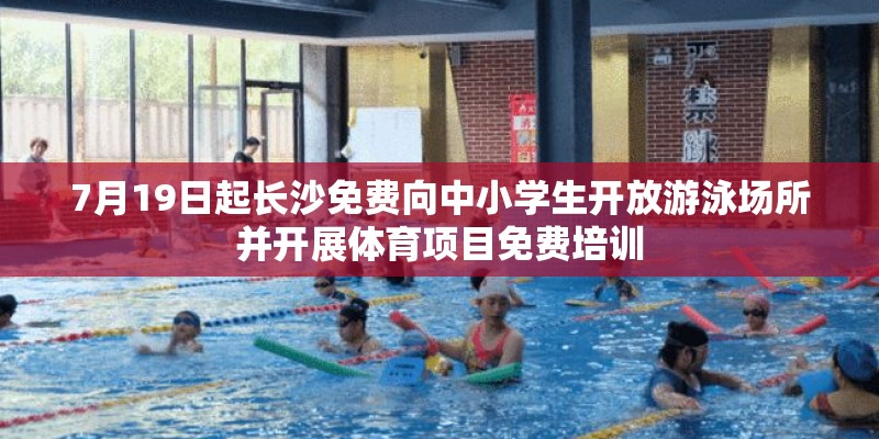 7月19日起长沙免费向中小学生开放游泳场所并开展体育项目免费培训