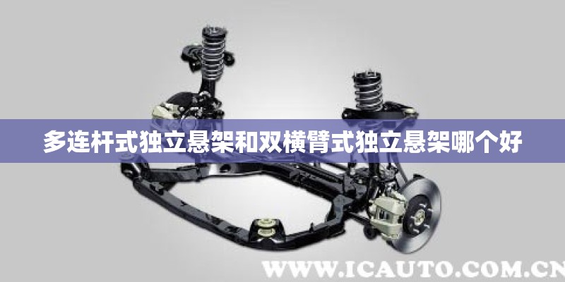 多连杆式独立悬架和双横臂式独立悬架哪个好