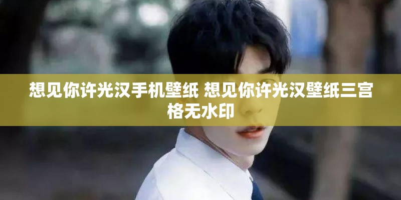 想见你许光汉手机壁纸 想见你许光汉壁纸三宫格无水印