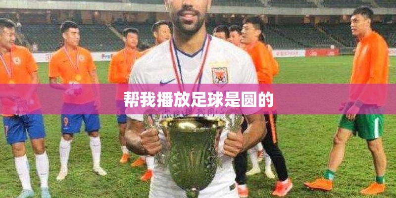 帮我播放足球是圆的
