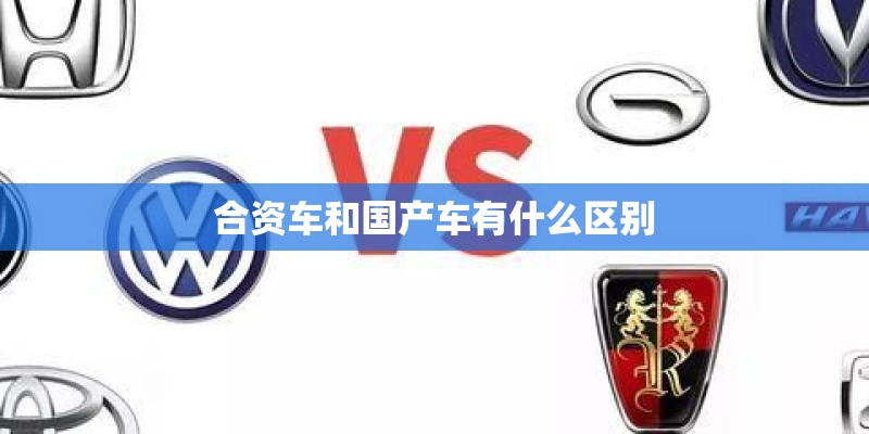 合资车和国产车有什么区别