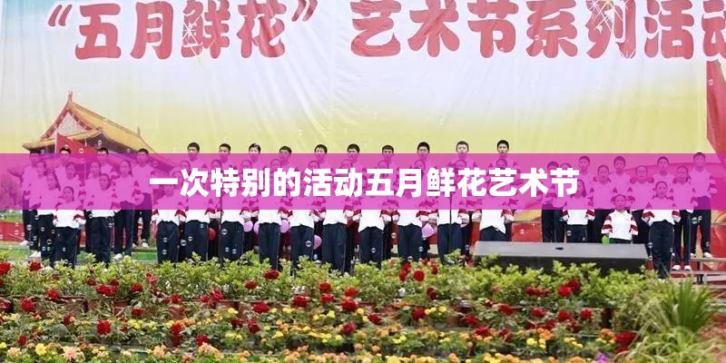 一次特别的活动五月鲜花艺术节