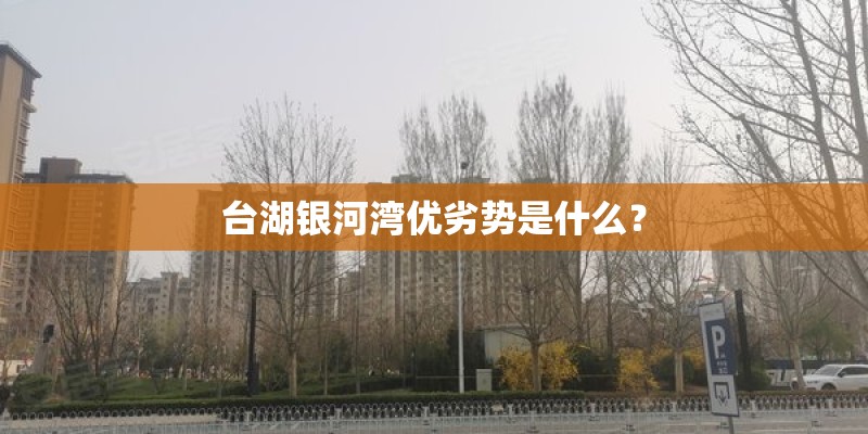 台湖银河湾优劣势是什么？