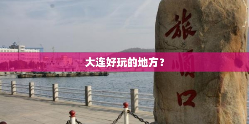 大连好玩的地方？
