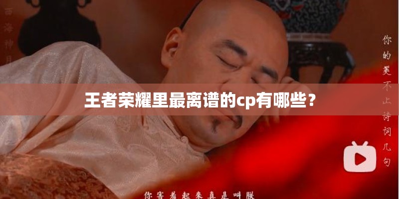 王者荣耀里最离谱的cp有哪些？