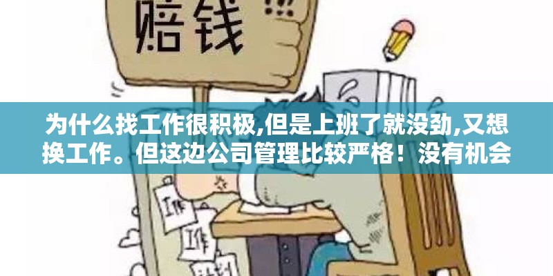 为什么找工作很积极,但是上班了就没劲,又想换工作。但这边公司管理比较严格！没有机会去面试！我该咋办？