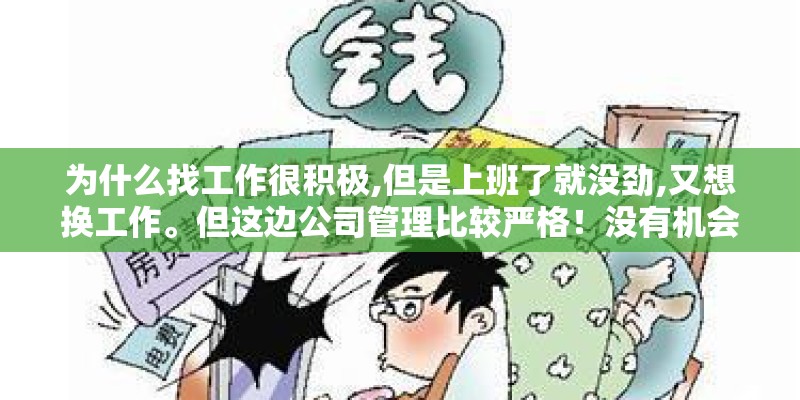 为什么找工作很积极,但是上班了就没劲,又想换工作。但这边公司管理比较严格！没有机会去面试！我该咋办？