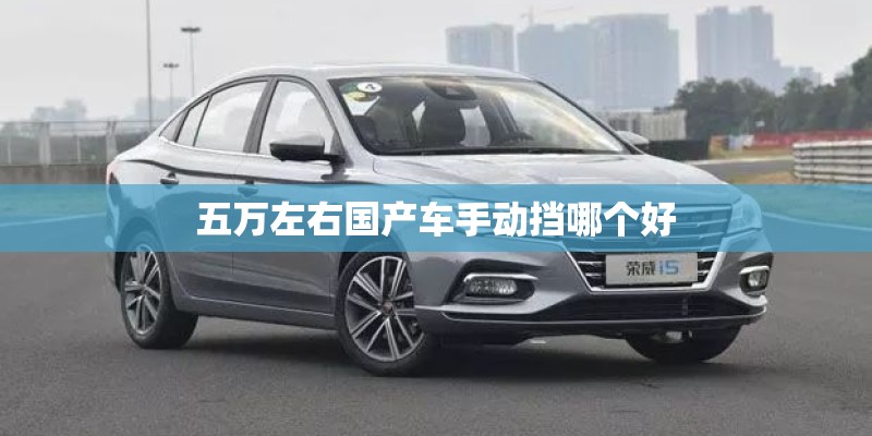 五万左右国产车手动挡哪个好