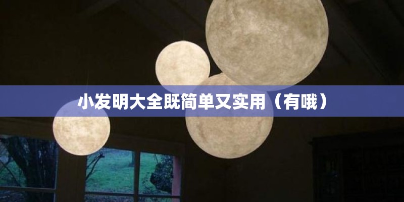 小发明大全既简单又实用（有哦）